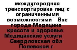 междугородняя транспортировка лиц с ограниченными возможностями - Все города Медицина, красота и здоровье » Медицинские услуги   . Свердловская обл.,Полевской г.